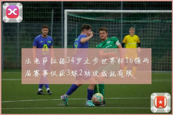 法老萨拉赫34岁止步世界杯16强两届赛事仅获3球2助攻成就有限