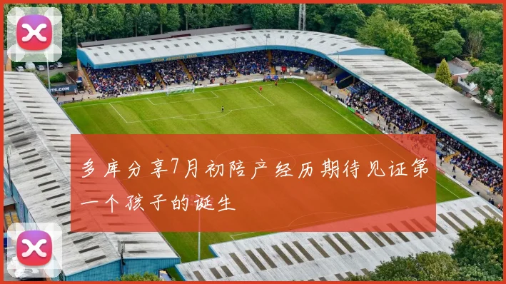 多库分享7月初陪产经历期待见证第一个孩子的诞生