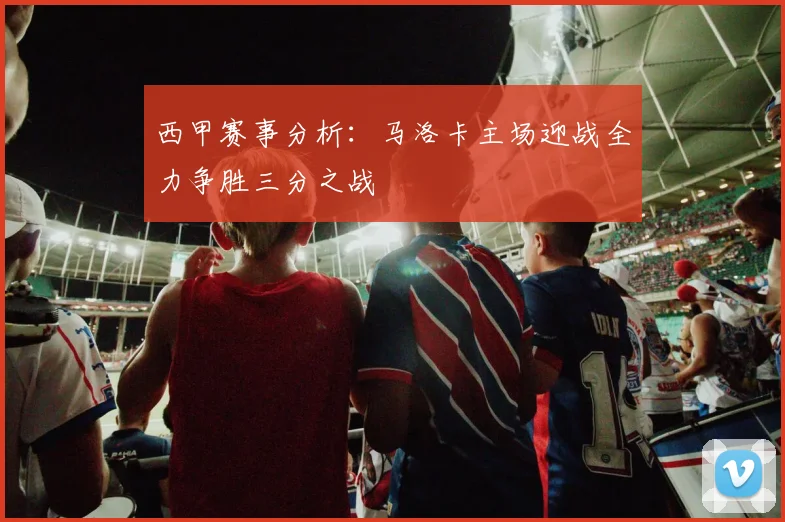 西甲赛事分析：马洛卡主场迎战全力争胜三分之战