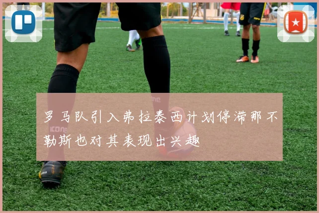 罗马队引入弗拉泰西计划停滞那不勒斯也对其表现出兴趣