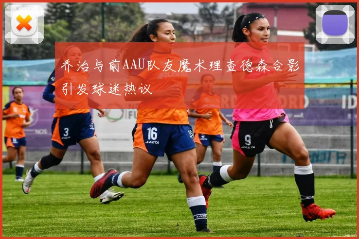乔治与前AAU队友魔术理查德森合影引发球迷热议