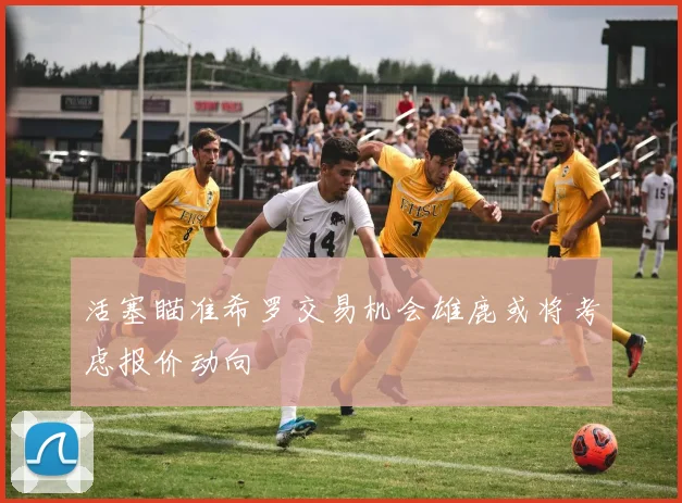 活塞瞄准希罗交易机会雄鹿或将考虑报价动向