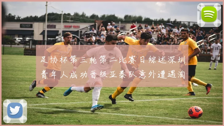 足协杯第三轮第二比赛日综述深圳青年人成功晋级亚泰队意外遭遇淘汰