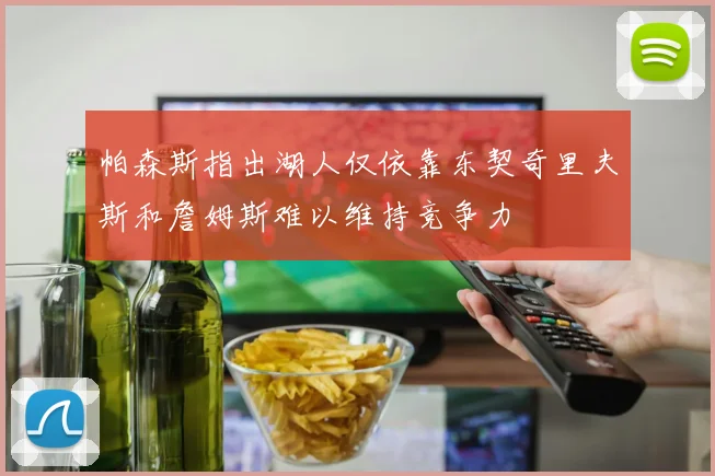帕森斯指出湖人仅依靠东契奇里夫斯和詹姆斯难以维持竞争力
