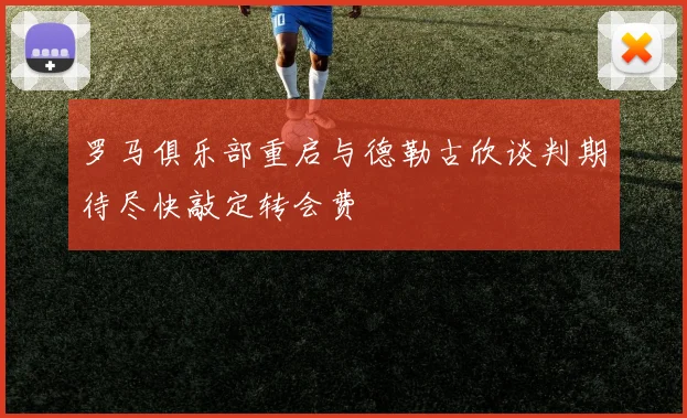 罗马俱乐部重启与德勒古欣谈判期待尽快敲定转会费