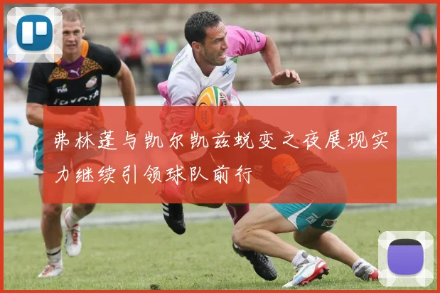 弗林蓬与凯尔凯兹蜕变之夜展现实力继续引领球队前行