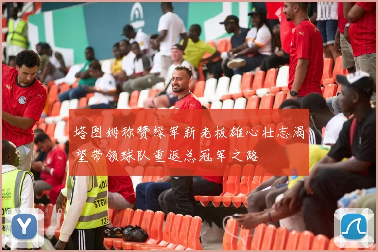 塔图姆称赞绿军新老板雄心壮志渴望带领球队重返总冠军之路