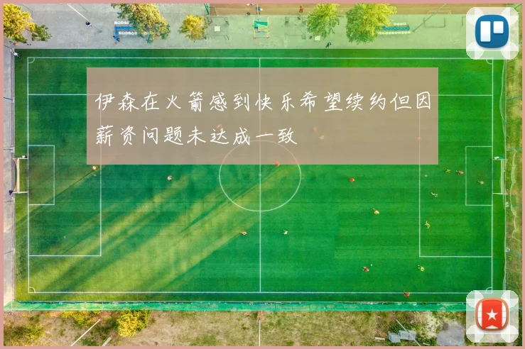 伊森在火箭感到快乐希望续约但因薪资问题未达成一致