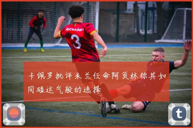 卡佩罗批评米兰任命阿莫林称其如同碰运气般的选择
