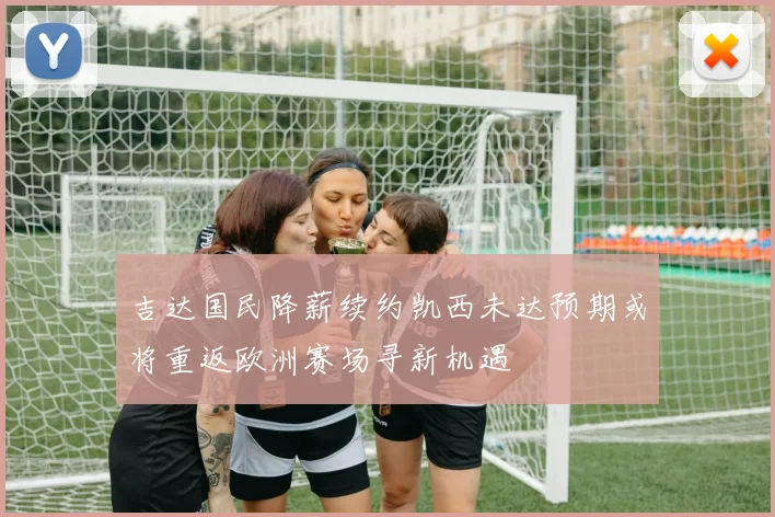 吉达国民降薪续约凯西未达预期或将重返欧洲赛场寻新机遇
