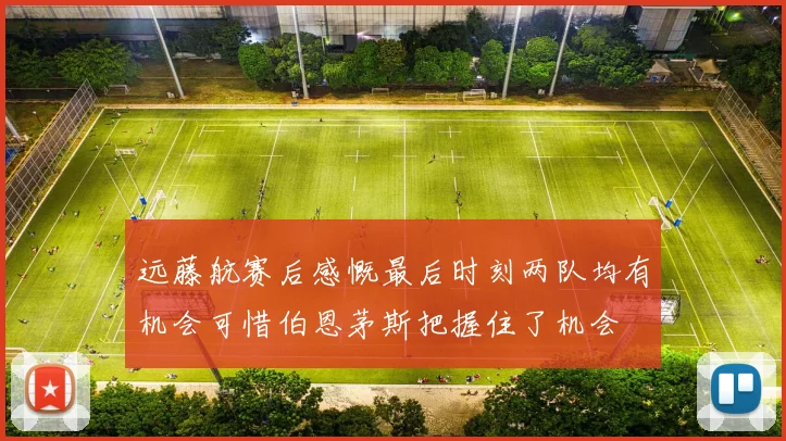 远藤航赛后感慨最后时刻两队均有机会可惜伯恩茅斯把握住了机会