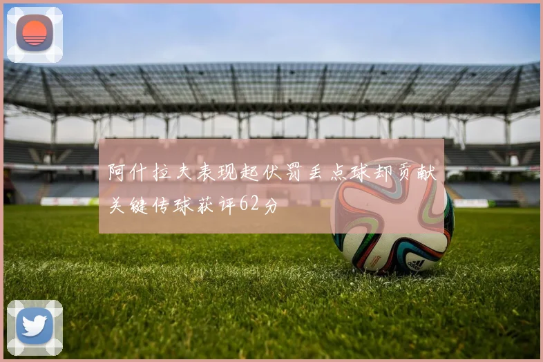 阿什拉夫表现起伏罚丢点球却贡献关键传球获评62分